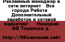 Рекламный менеджер в сети интернет - Все города Работа » Дополнительный заработок и сетевой маркетинг   . Ненецкий АО,Тошвиска д.
